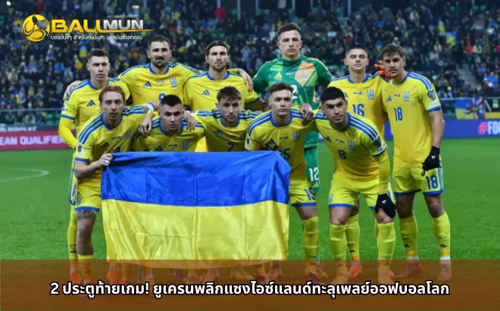 ดูบอลสด 2 ประตูท้ายเกม! ยูเครนพลิกแซงไอซ์แลนด์ทะลุเพลย์ออฟบอลโลก